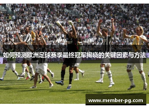 如何预测欧洲足球赛季最终冠军揭晓的关键因素与方法