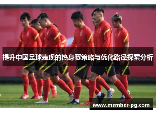 提升中国足球表现的热身赛策略与优化路径探索分析