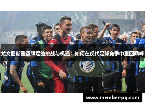 尤文图斯重塑辉煌的挑战与机遇：如何在现代足球竞争中重回巅峰