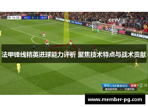 法甲锋线精英进球能力评析 聚焦技术特点与战术贡献