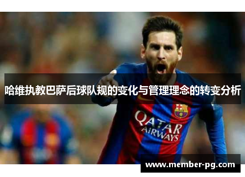 哈维执教巴萨后球队规的变化与管理理念的转变分析