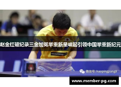 赵金红破纪录三金加冕举重新星崛起引领中国举重新纪元