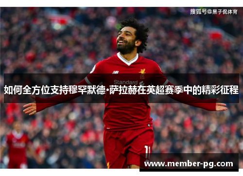 如何全方位支持穆罕默德·萨拉赫在英超赛季中的精彩征程