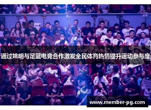 通过姚明与足篮电竞合作激发全民体育热情提升运动参与度