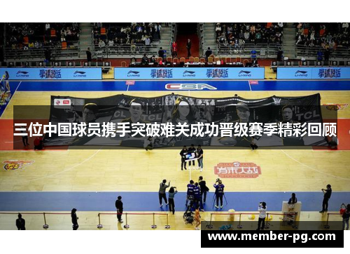三位中国球员携手突破难关成功晋级赛季精彩回顾