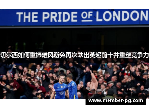 切尔西如何重振雄风避免再次跌出英超前十并重塑竞争力