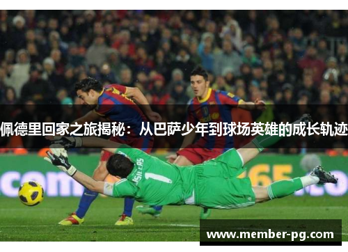 佩德里回家之旅揭秘：从巴萨少年到球场英雄的成长轨迹