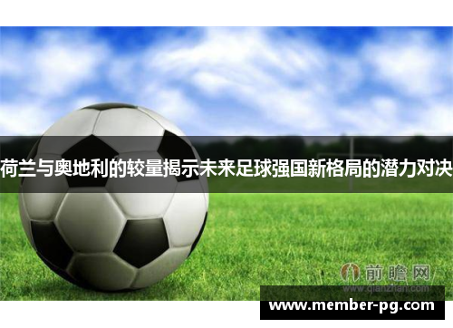 荷兰与奥地利的较量揭示未来足球强国新格局的潜力对决