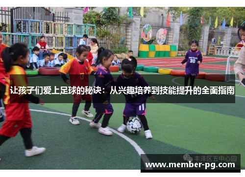 让孩子们爱上足球的秘诀：从兴趣培养到技能提升的全面指南