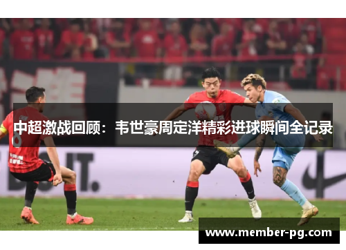 中超激战回顾：韦世豪周定洋精彩进球瞬间全记录