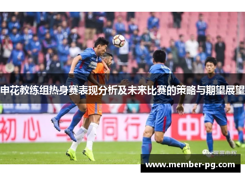 申花教练组热身赛表现分析及未来比赛的策略与期望展望
