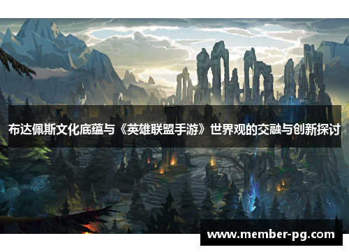 布达佩斯文化底蕴与《英雄联盟手游》世界观的交融与创新探讨