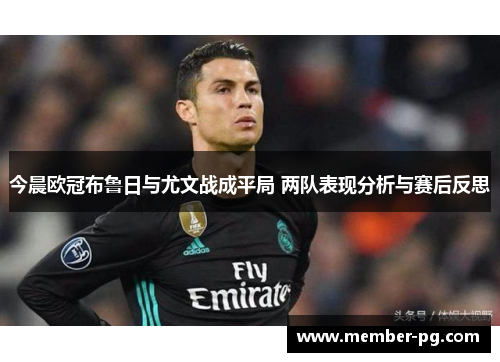 今晨欧冠布鲁日与尤文战成平局 两队表现分析与赛后反思
