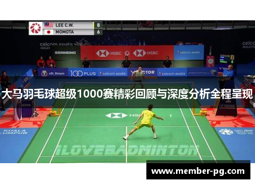 大马羽毛球超级1000赛精彩回顾与深度分析全程呈现
