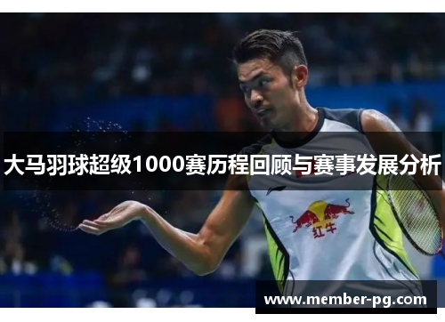 大马羽球超级1000赛历程回顾与赛事发展分析