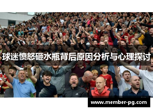 球迷愤怒砸水瓶背后原因分析与心理探讨