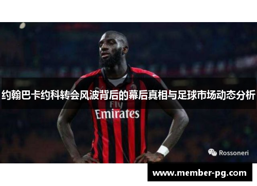 约翰巴卡约科转会风波背后的幕后真相与足球市场动态分析
