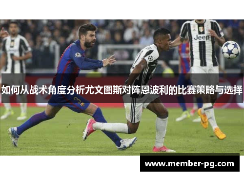 如何从战术角度分析尤文图斯对阵恩波利的比赛策略与选择