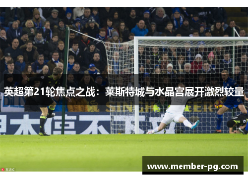 英超第21轮焦点之战：莱斯特城与水晶宫展开激烈较量