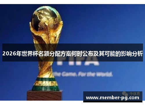 2026年世界杯名额分配方案何时公布及其可能的影响分析
