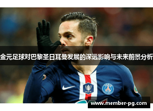 金元足球对巴黎圣日耳曼发展的深远影响与未来前景分析