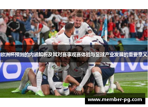 欧洲杯预测的内涵解析及其对赛事观赛体验与足球产业发展的重要意义