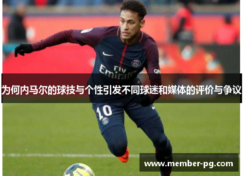 为何内马尔的球技与个性引发不同球迷和媒体的评价与争议