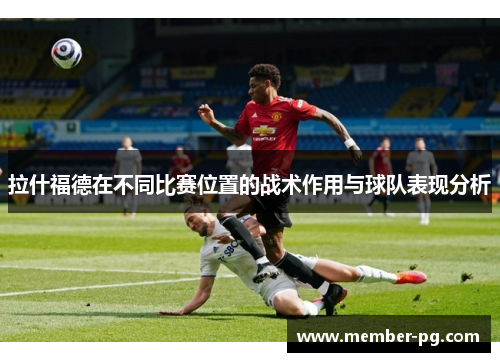 拉什福德在不同比赛位置的战术作用与球队表现分析 拉什福德在不同比赛位置的战术作用与球队表现分析