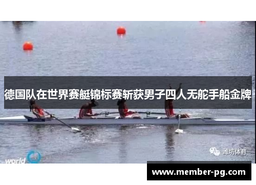 德国队在世界赛艇锦标赛斩获男子四人无舵手船金牌 德国队在世界赛艇锦标赛斩获男子四人无舵手船金牌