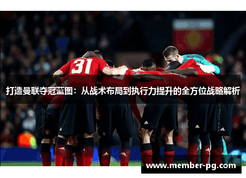 打造曼联夺冠蓝图:从战术布局到执行力提升的全方位战略解析 打造曼联夺冠蓝图:从战术布局到执行力提升的全方位战略解析