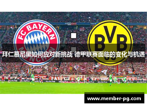 拜仁慕尼黑如何应对新挑战 德甲联赛面临的变化与机遇 拜仁慕尼黑如何应对新挑战 德甲联赛面临的变化与机遇