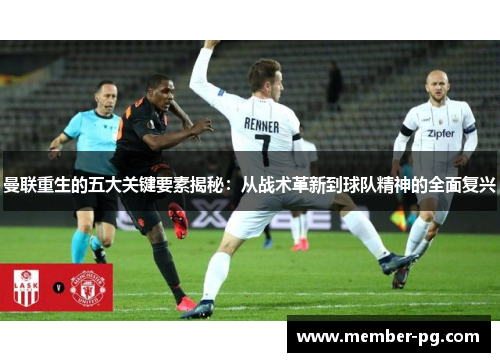 曼联重生的五大关键要素揭秘:从战术革新到球队精神的全面复兴 曼联重生的五大关键要素揭秘:从战术革新到球队精神的全面复兴