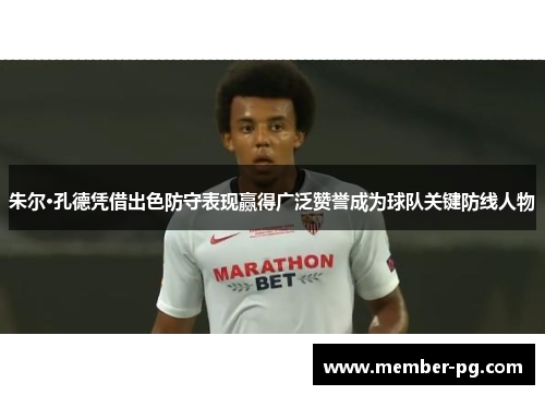 朱尔·孔德凭借出色防守表现赢得广泛赞誉成为球队关键防线人物 朱尔·孔德凭借出色防守表现赢得广泛赞誉成为球队关键防线人物