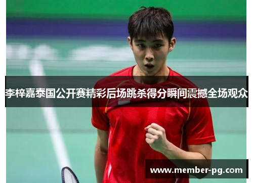 李梓嘉泰国公开赛精彩后场跳杀得分瞬间震撼全场观众 李梓嘉泰国公开赛精彩后场跳杀得分瞬间震撼全场观众