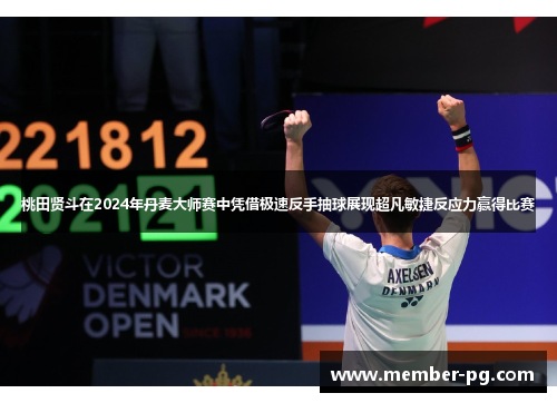 桃田贤斗在2024年丹麦大师赛中凭借极速反手抽球展现超凡敏捷反应力赢得比赛 桃田贤斗在2024年丹麦大师赛中凭借极速反手抽球展现超凡敏捷反应力赢得比赛