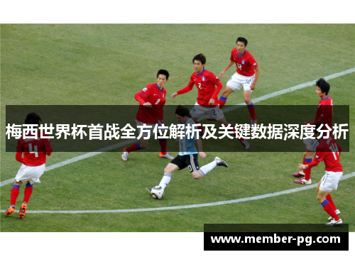 梅西世界杯首战全方位解析及关键数据深度分析 梅西世界杯首战全方位解析及关键数据深度分析