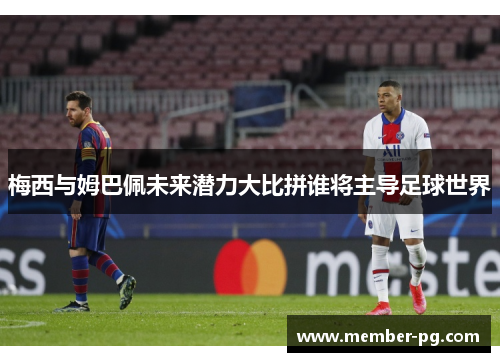 梅西与姆巴佩未来潜力大比拼谁将主导足球世界 梅西与姆巴佩未来潜力大比拼谁将主导足球世界