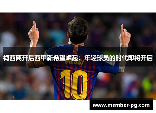 梅西离开后西甲新希望崛起:年轻球员的时代即将开启 梅西离开后西甲新希望崛起:年轻球员的时代即将开启