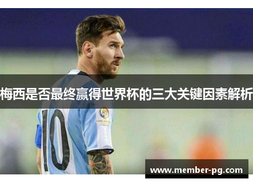 梅西是否最终赢得世界杯的三大关键因素解析