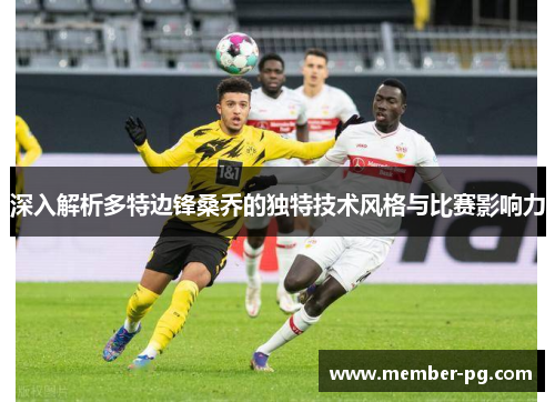深入解析多特边锋桑乔的独特技术风格与比赛影响力 深入解析多特边锋桑乔的独特技术风格与比赛影响力