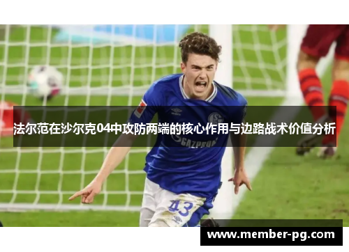 法尔范在沙尔克04中攻防两端的核心作用与边路战术价值分析 法尔范在沙尔克04中攻防两端的核心作用与边路战术价值分析