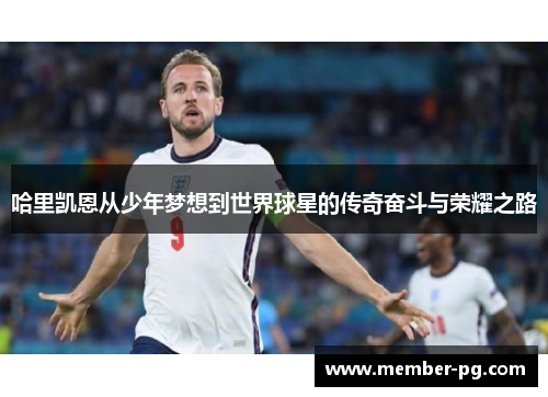 哈里凯恩从少年梦想到世界球星的传奇奋斗与荣耀之路 哈里凯恩从少年梦想到世界球星的传奇奋斗与荣耀之路