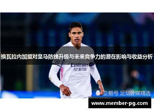 换瓦拉内加盟对皇马防线升级与未来竞争力的潜在影响与收益分析
