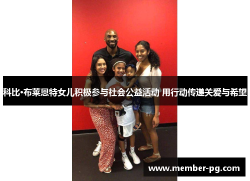 科比·布莱恩特女儿积极参与社会公益活动 用行动传递关爱与希望 科比·布莱恩特女儿积极参与社会公益活动 用行动传递关爱与希望