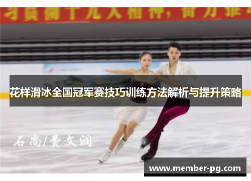 花样滑冰全国冠军赛技巧训练方法解析与提升策略