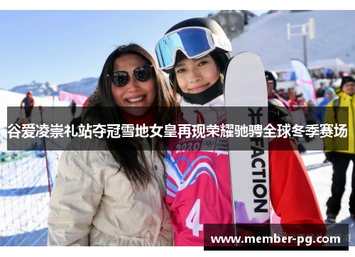 谷爱凌崇礼站夺冠雪地女皇再现荣耀驰骋全球冬季赛场 谷爱凌崇礼站夺冠雪地女皇再现荣耀驰骋全球冬季赛场