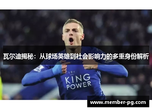 瓦尔迪揭秘:从球场英雄到社会影响力的多重身份解析 瓦尔迪揭秘:从球场英雄到社会影响力的多重身份解析