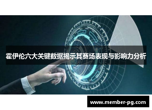 霍伊伦六大关键数据揭示其赛场表现与影响力分析 霍伊伦六大关键数据揭示其赛场表现与影响力分析