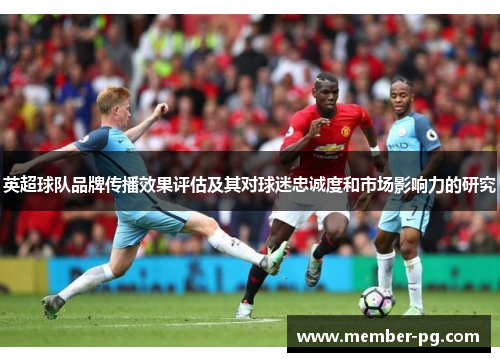 英超球队品牌传播效果评估及其对球迷忠诚度和市场影响力的研究 英超球队品牌传播效果评估及其对球迷忠诚度和市场影响力的研究