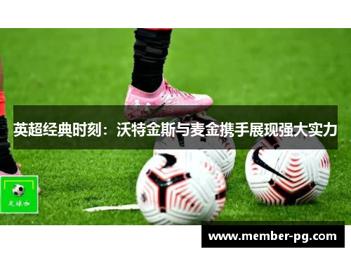 英超经典时刻:沃特金斯与麦金携手展现强大实力 英超经典时刻:沃特金斯与麦金携手展现强大实力